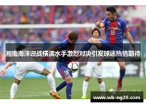 湘南海洋迎战横滨水手激烈对决引发球迷热情期待