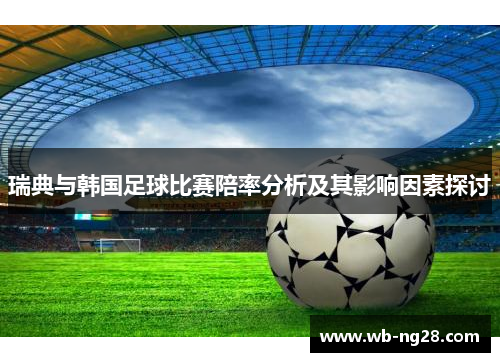 瑞典与韩国足球比赛陪率分析及其影响因素探讨