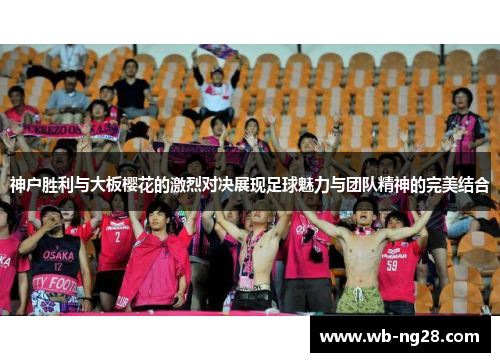 神户胜利与大板樱花的激烈对决展现足球魅力与团队精神的完美结合