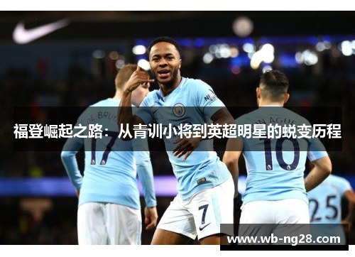 福登崛起之路：从青训小将到英超明星的蜕变历程